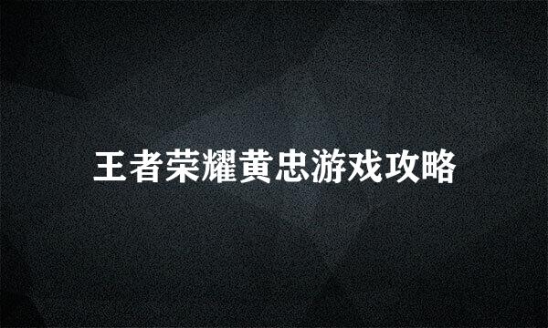 王者荣耀黄忠游戏攻略