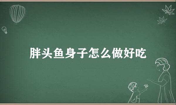 胖头鱼身子怎么做好吃