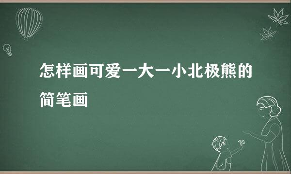 怎样画可爱一大一小北极熊的简笔画