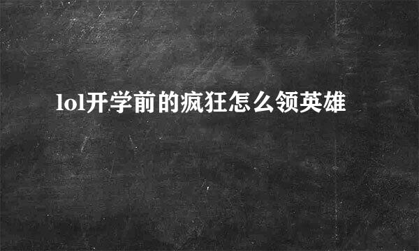 lol开学前的疯狂怎么领英雄
