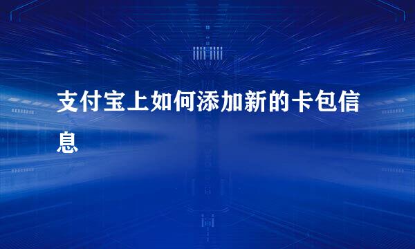 支付宝上如何添加新的卡包信息