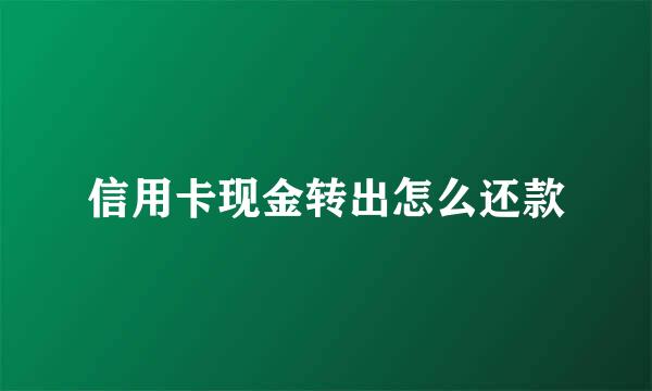 信用卡现金转出怎么还款