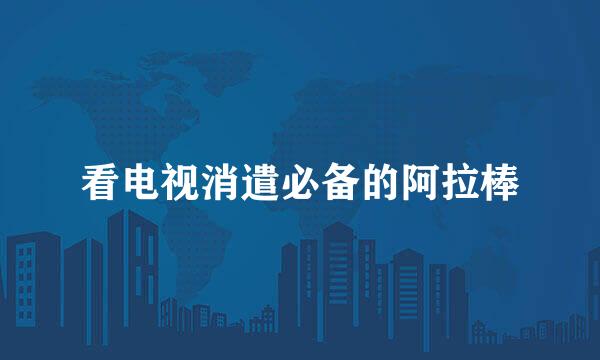 看电视消遣必备的阿拉棒