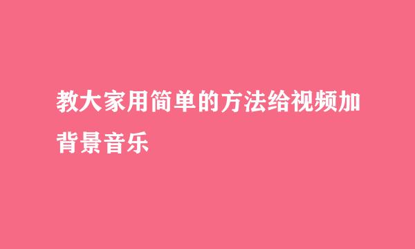 教大家用简单的方法给视频加背景音乐
