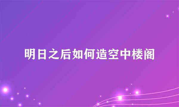 明日之后如何造空中楼阁