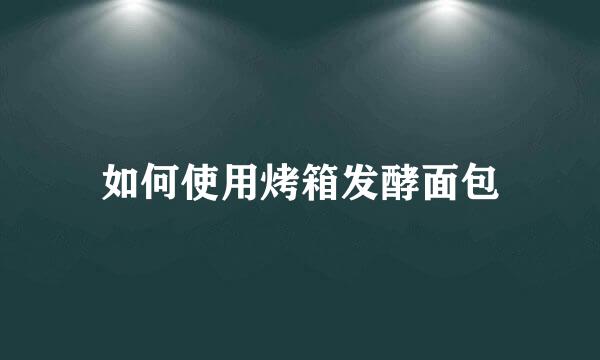 如何使用烤箱发酵面包