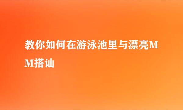 教你如何在游泳池里与漂亮MM搭讪