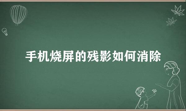 手机烧屏的残影如何消除