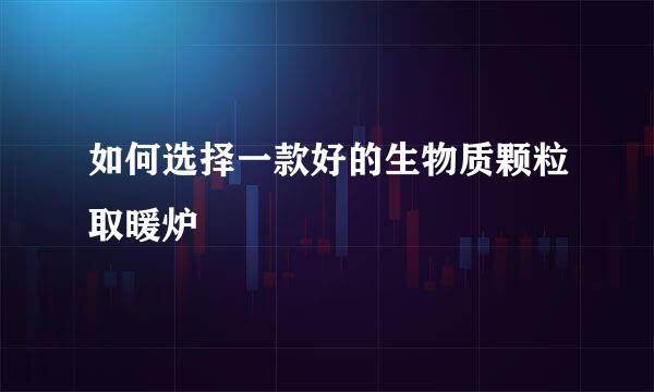 如何选择一款好的生物质颗粒取暖炉