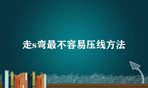 走s弯最不容易压线方法