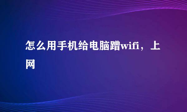 怎么用手机给电脑蹭wifi，上网