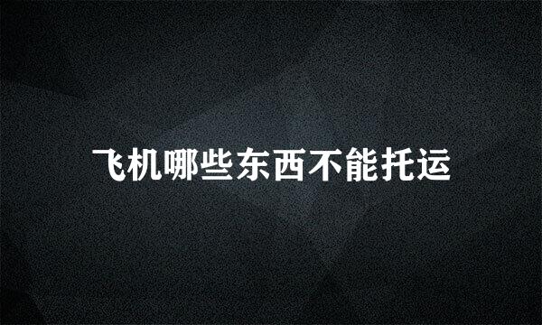 飞机哪些东西不能托运