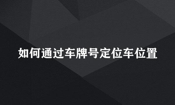 如何通过车牌号定位车位置