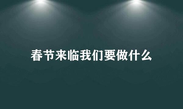 春节来临我们要做什么