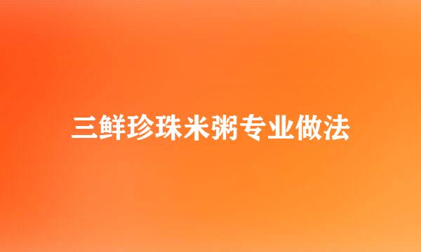 三鲜珍珠米粥专业做法