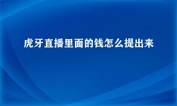 虎牙直播里面的钱怎么提出来