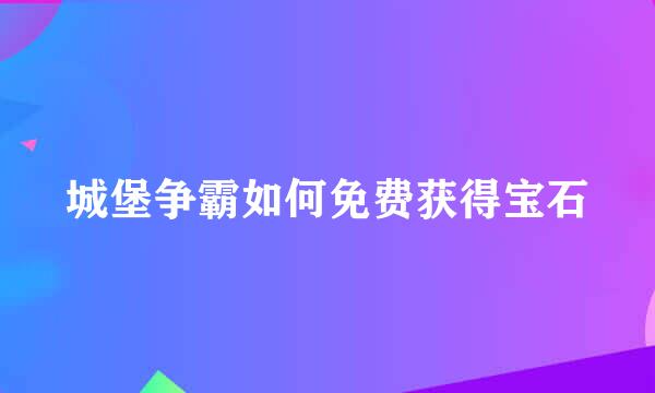 城堡争霸如何免费获得宝石