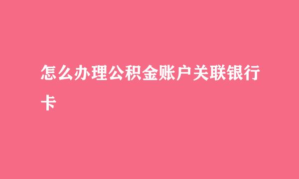 怎么办理公积金账户关联银行卡