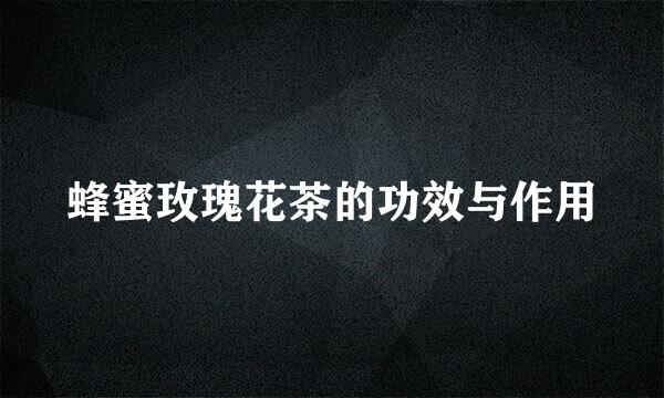 蜂蜜玫瑰花茶的功效与作用