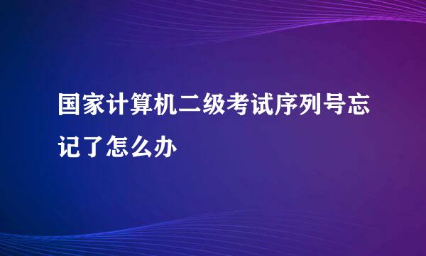 国家计算机二级考试序列号忘记了怎么办