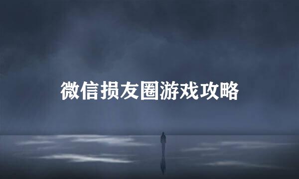 微信损友圈游戏攻略