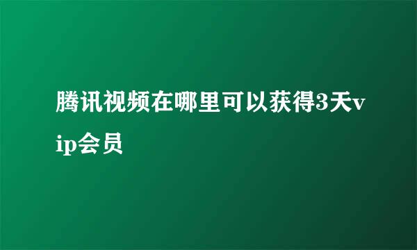 腾讯视频在哪里可以获得3天vip会员