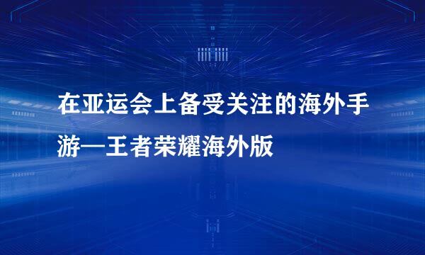 在亚运会上备受关注的海外手游—王者荣耀海外版