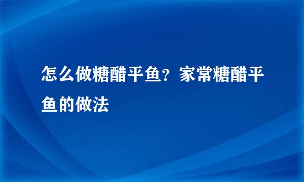 怎么做糖醋平鱼？家常糖醋平鱼的做法