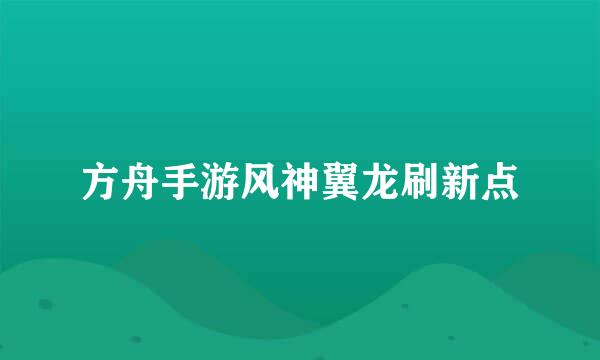 方舟手游风神翼龙刷新点