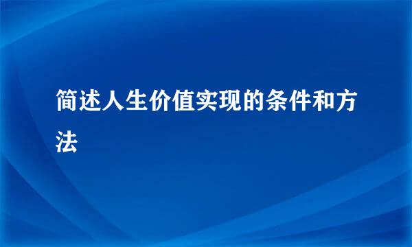 简述人生价值实现的条件和方法