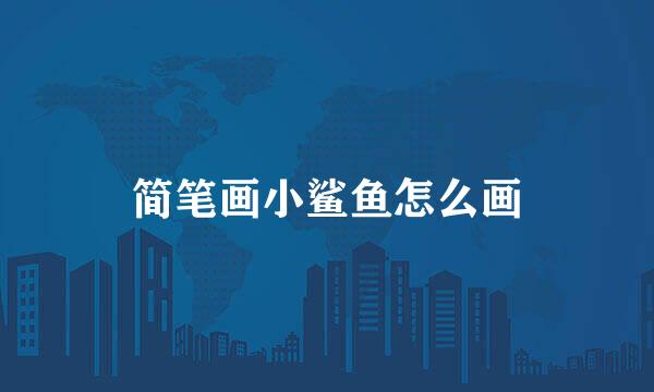 简笔画小鲨鱼怎么画