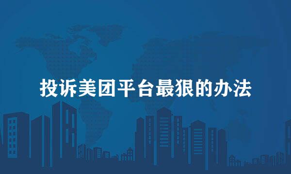 投诉美团平台最狠的办法