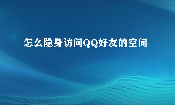 怎么隐身访问QQ好友的空间