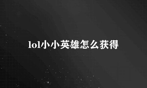 lol小小英雄怎么获得