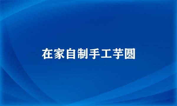 在家自制手工芋圆