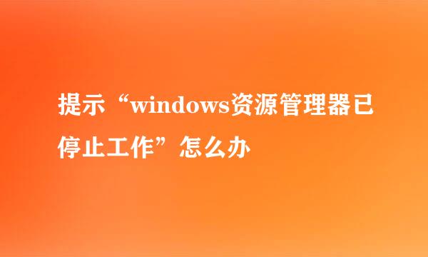 提示“windows资源管理器已停止工作”怎么办