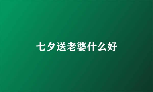 七夕送老婆什么好