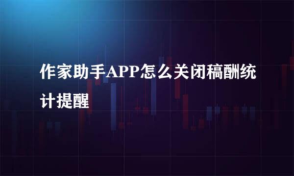 作家助手APP怎么关闭稿酬统计提醒
