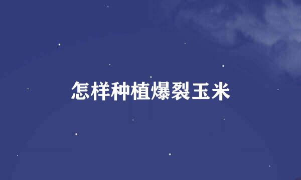 怎样种植爆裂玉米