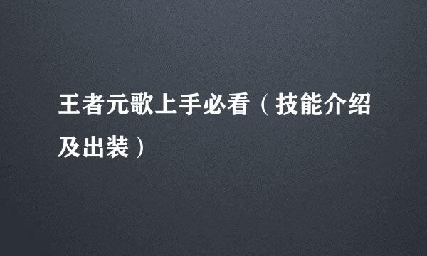 王者元歌上手必看（技能介绍及出装）