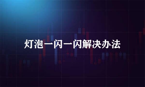 灯泡一闪一闪解决办法