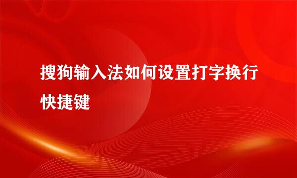 搜狗输入法如何设置打字换行快捷键