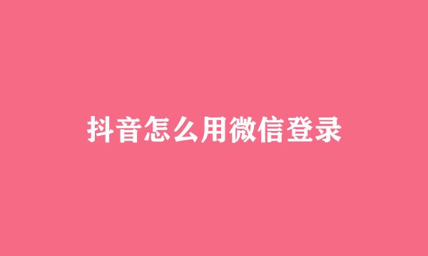 抖音怎么用微信登录