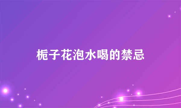 栀子花泡水喝的禁忌