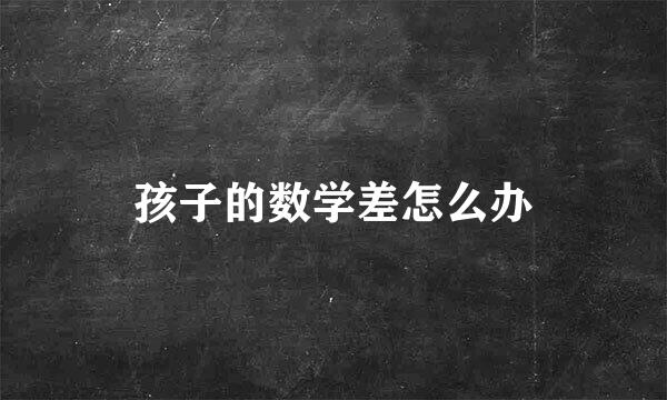 孩子的数学差怎么办