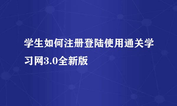 学生如何注册登陆使用通关学习网3.0全新版