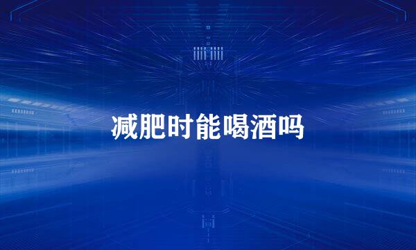 减肥时能喝酒吗