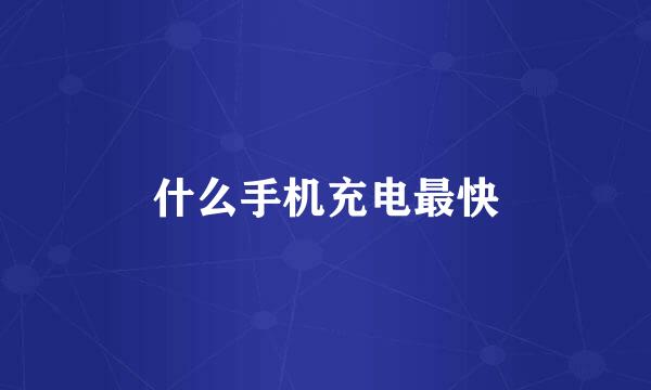 什么手机充电最快