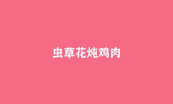 虫草花炖鸡肉