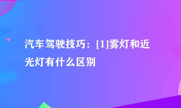汽车驾驶技巧：[1]雾灯和近光灯有什么区别